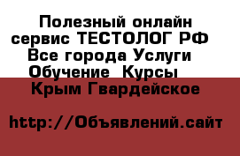 Полезный онлайн-сервис ТЕСТОЛОГ.РФ - Все города Услуги » Обучение. Курсы   . Крым,Гвардейское